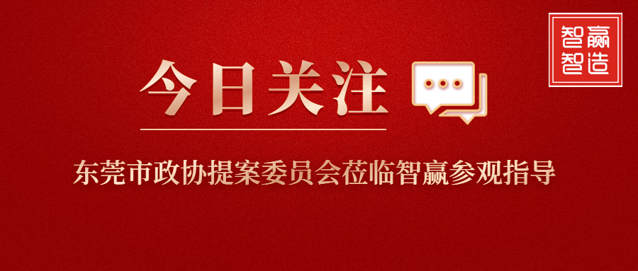 智贏新聞眼 I 東莞市政協(xié)提案委員會(huì)蒞臨智贏參觀指導(dǎo)！